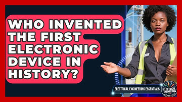 Who Invented the First Electronic Device in History? | Electrical Engineering Essentials News