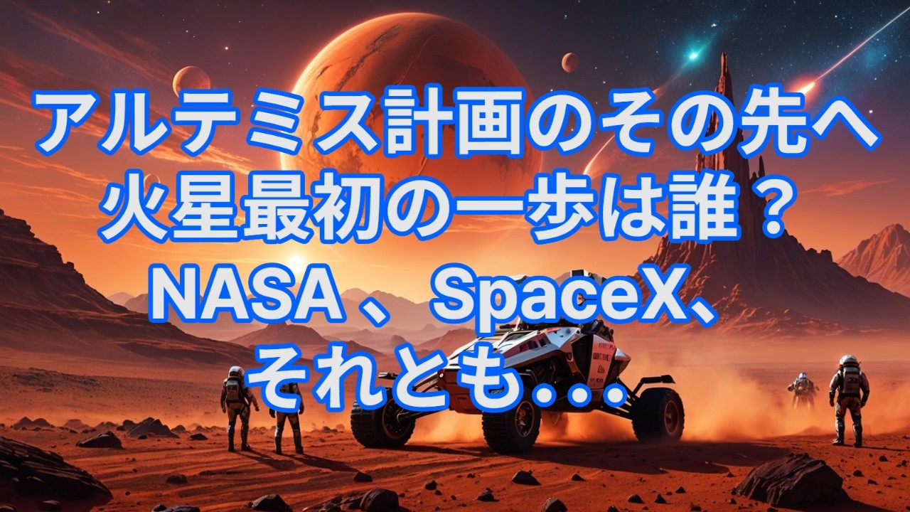 アルテミス計画のその先へ　火星最初の一歩は誰？　NASA、SpaceX、それとも．．．