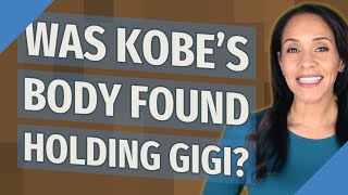 Was Kobe's body found holding Gigi?