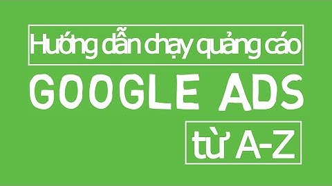Hướng dẫn chạy quảng cáo Google Ads hiệu quả từ A-Z - Google Ads 2021