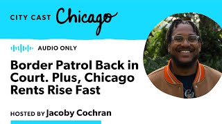 Border Patrol Back in Court. Plus, Chicago Rents Rise Fast