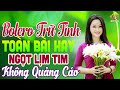 LK Nhạc Trữ Tình Bolero Hay Nhất►Nhạc Vàng Xưa KHÔNG QUẢNG CÁO Toàn Bài Hay Vạn Người Say Mê