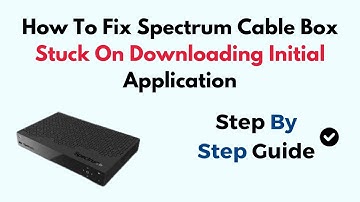 How To Fix Spectrum Cable Box Stuck On Downloading Initial Application