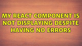 My react component is not displaying despite having no errors