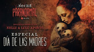 🔴 ESPECIAL DÍA DE LAS MADRES - Invitadas: Nelly y Lulú Aponte - #NOCHEPARANORMAL 116🔴