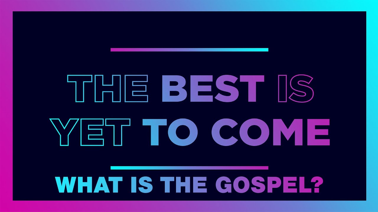 The Best Is Yet To Come What Is the Gospel? YouTube