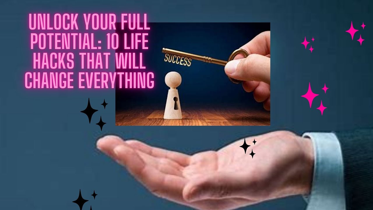 Unlock Your Full Potential: 10 Life Hacks That Will Change Everything ...