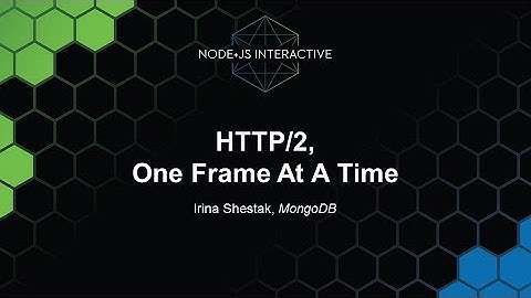 HTTP/2, One Frame At A Time - Irina Shestak, MongoDB