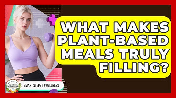 What Makes Plant-based Meals Truly Filling? - Smart Steps to Wellness
