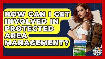 How Can I Get Involved In Protected Area Management? - The Geography Atlas