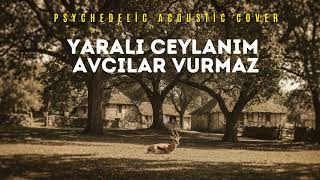 Yaralı Ceylanım Avcılar Vurmaz - Psychedelic Emotional Acoustic Cover