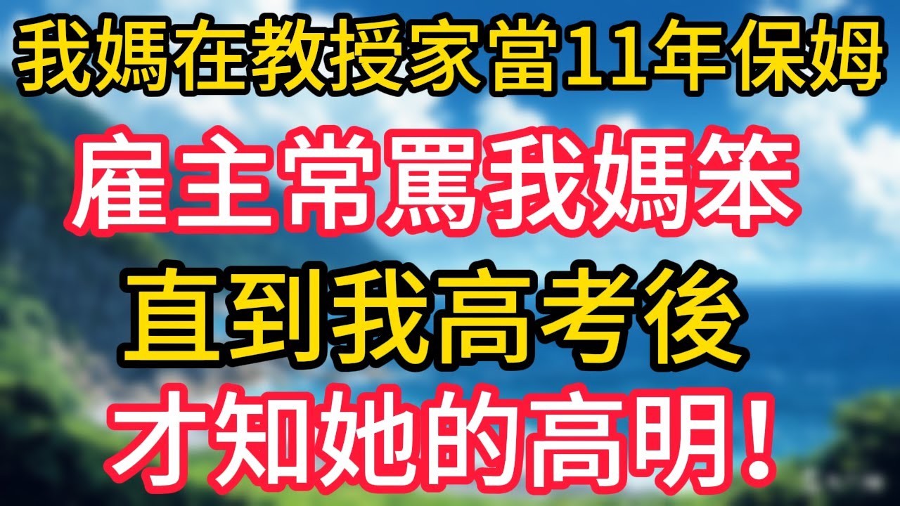 我媽在大學教授家當了11年保姆，雇主常罵我媽笨，直到我高考後，才知她的高明！#幸福生活#為人處世#生活經驗#情感故事#婆媳故事#子女孝順#孝順#子女不孝