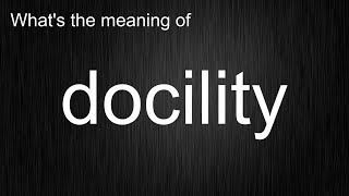 Whats The Meaning Of Docility, How To Pronounce Docility?