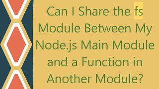 Can I Share the fs Module Between My Node.js Main Module and a Function in Another Module