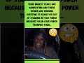 They're hoping they can get you not to stand in your power because of how much it scares them.