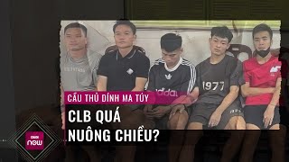 Vụ 5 cầu thủ "dự tiệc ma tuý với gái" trong khách sạn: Các CLB đã quá nuông chiều? | VTC Now