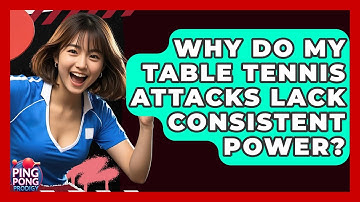 Why Do My Table Tennis Attacks Lack Consistent Power? - Ping Pong Prodigy