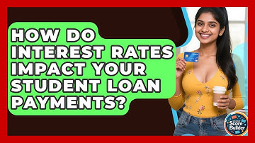 How Do Interest Rates Impact Your Student Loan Payments? - Student Score Builder