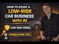 How to Start a Low-Risk Car Business With AI | Free AI Consulting