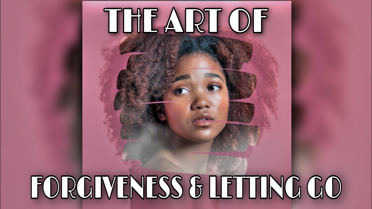 The Art of Forgiveness and Letting Go - YouTube