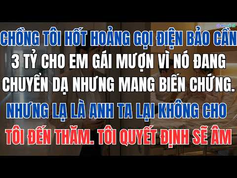 Chồng nhờ tôi chuyển 3 tỷ cho em gái đang chuyển dạ mượn, nhưng lại cản không cho tôi đến thăm.