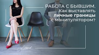 РАБОТА С БЫВШИМ. Как выставлять личные границы с манипулятором?