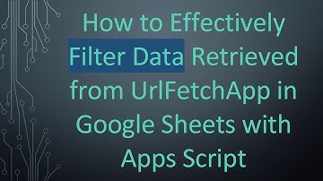 How to Effectively Filter Data Retrieved from UrlFetchApp in Google Sheets with Apps Script