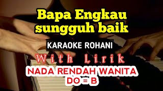 BAPA ENGKAU SUNGGUH BAIK || KARAOKE ROHANI || DO = B || NADA RENDAH || NADA WANITA || LOWER KEY