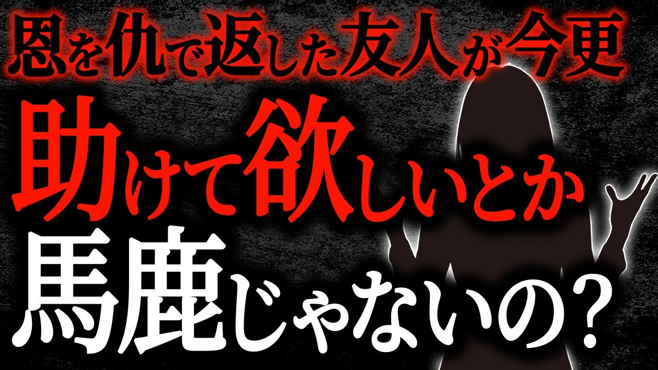 【2chヒトコワ】恩を仇で返した友人が今さら助けて欲しいとか馬鹿じゃないの？【人怖】