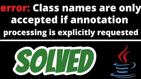 error: Class names are only accepted if annotation processing is explicitly requested SOLVED in Java