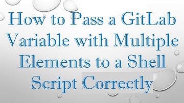 How to Pass a GitLab Variable with Multiple Elements to a Shell Script Correctly