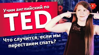 Учим английский по TED.  TED Talks на русском: Что случится если мы перестанем спать?
