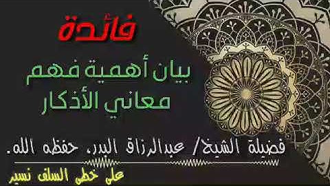 فائدة بيان أهمية فهم معاني الأذكار فضيلة الشيخ/عبد الرزاق البدر حفظه الله