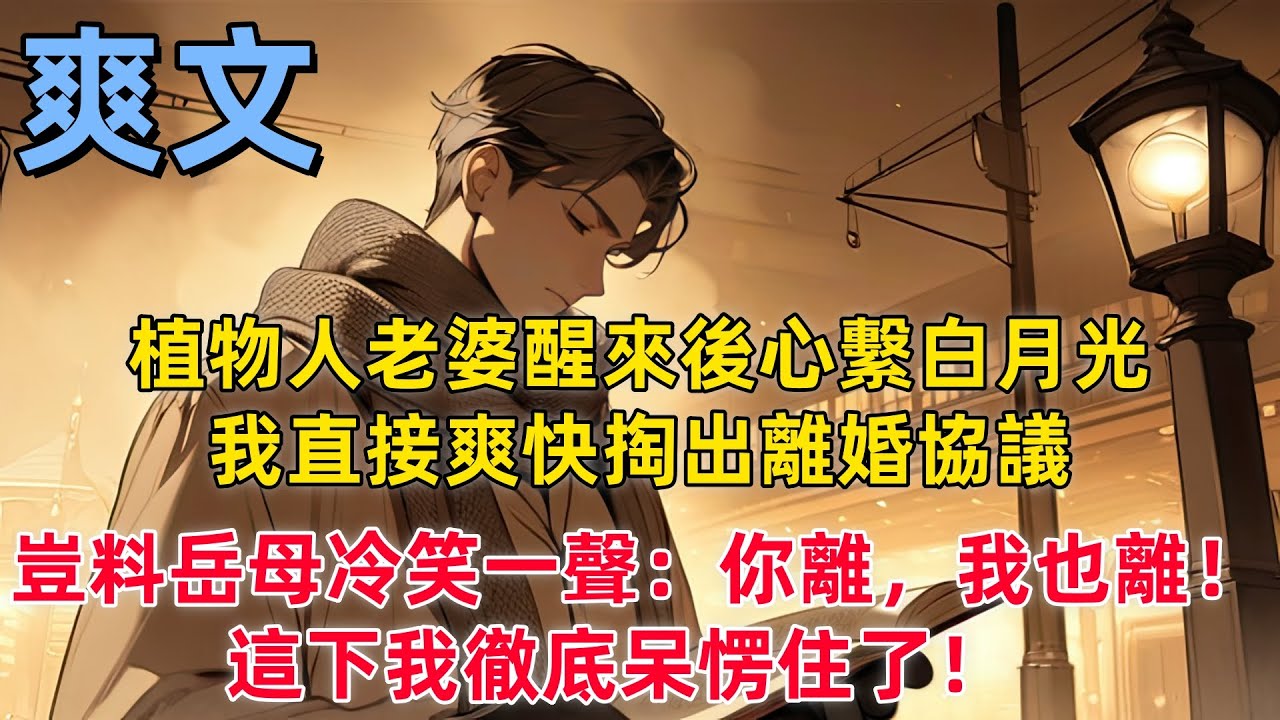 【反套路】植物人老婆醒來後心繫白月光，我直接爽快掏出離婚協議，豈料岳母冷笑一聲：「你離，我也離！」這下我徹底呆愣住了！   