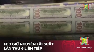 Fed giữ nguyên lãi suất lần thứ 6 liên tiếp | Tin tức mới nhất hôm nay
