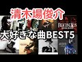 【元EXILE/清木場俊介】勝手に好きな曲いろんなBEST5