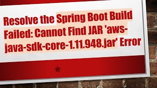 Resolve the Spring Boot Build Failed: Cannot Find JAR 'aws-java-sdk-core-1.11.948.jar' Error