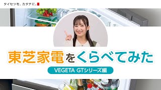 東芝家電をくらべてみた 冷蔵庫 「VEGETA GTシリーズ編」｜東芝ライフスタイル