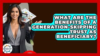 What Are The Benefits Of A Generation-Skipping Trust As Beneficiary? - Get Retirement Help