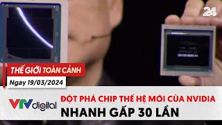 Thế giới toàn cảnh 19\/3: Đột phá thế hệ chip mới của NVIDA- nhanh gấp 30 lần | VTV24