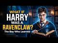 What If Harry Was a Ravenclaw The Boy Who Learned! (Full Explanation)