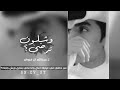 وشلون ترضى عن حالتي في غيابك عبدالله ال فروان بطئ