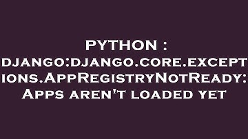 PYTHON : django:django.core.exceptions.AppRegistryNotReady: Apps aren
