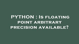 PYTHON : Is floating point arbitrary precision available?