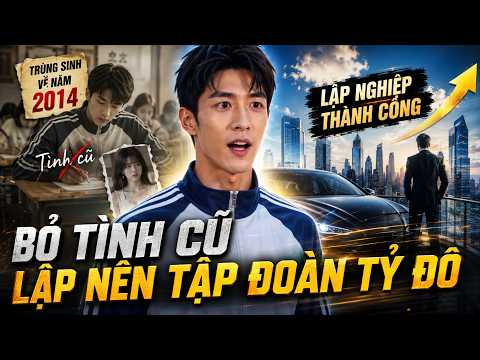 Trùng Sinh Về Ngày Thi Đại Học, Anh Bỏ Tình Cũ Và Lập Nên Tập Đoàn Tỷ Đô