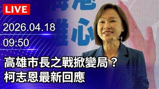 🔴【LIVE直播】高雄市長之戰掀變局？ 柯志恩最新回應｜2026.04.18