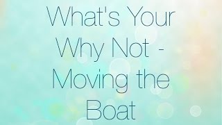 Whats Your Why Not - Moving the Boat