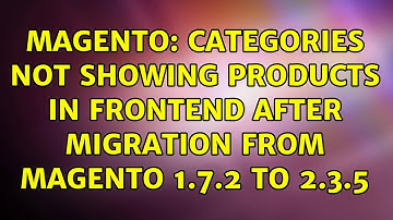 Magento: Categories not showing products in frontend after migration from Magento 1.7.2 to 2.3.5