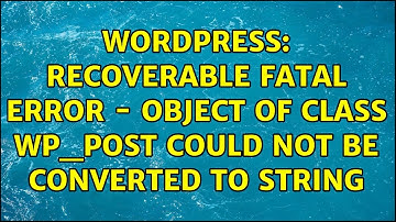 Wordpress: Recoverable Fatal Error - Object of class WP_Post could not be converted to string