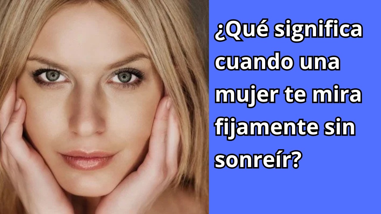 ¿Qué significa cuando una mujer te mira fijamente sin sonreír?